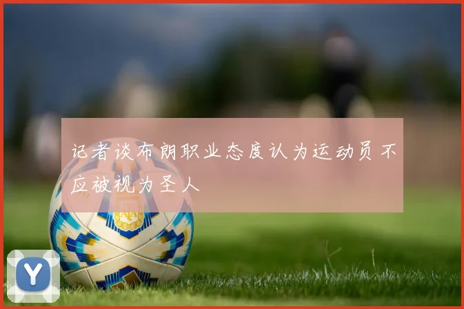 记者谈布朗职业态度认为运动员不应被视为圣人