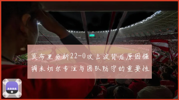 莫布里分析22-0攻击波背后原因强调米切尔专注与团队防守的重要性