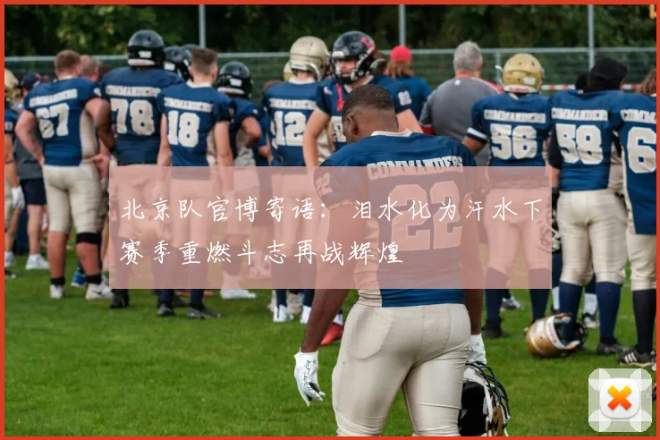 北京队官博寄语：泪水化为汗水下赛季重燃斗志再战辉煌