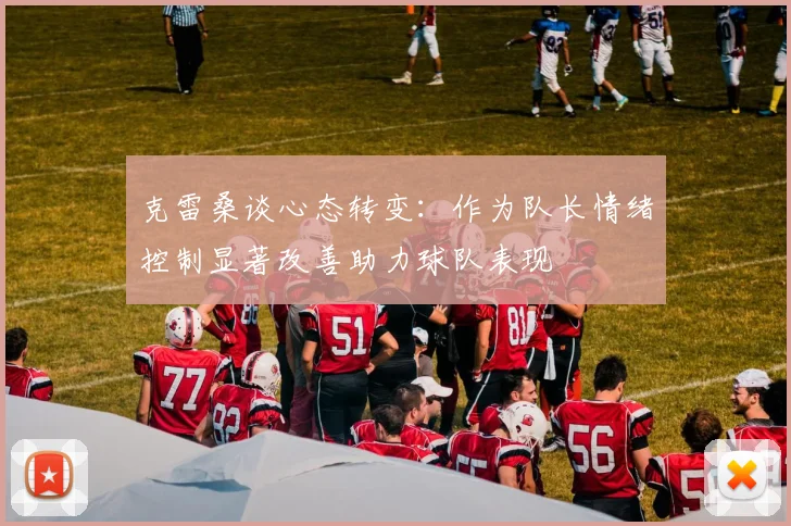 克雷桑谈心态转变：作为队长情绪控制显著改善助力球队表现