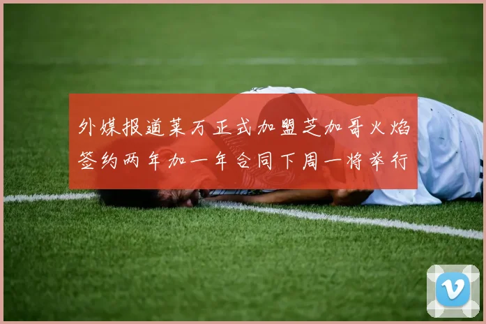 外媒报道莱万正式加盟芝加哥火焰签约两年加一年合同下周一将举行亮相仪式