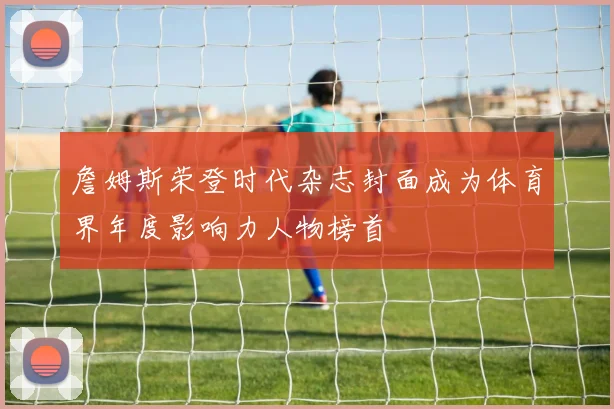 詹姆斯荣登时代杂志封面成为体育界年度影响力人物榜首