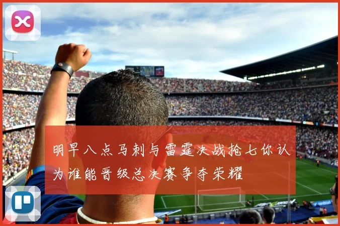 明早八点马刺与雷霆决战抢七你认为谁能晋级总决赛争夺荣耀