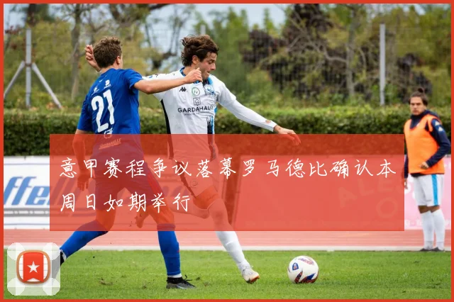 意甲赛程争议落幕罗马德比确认本周日如期举行