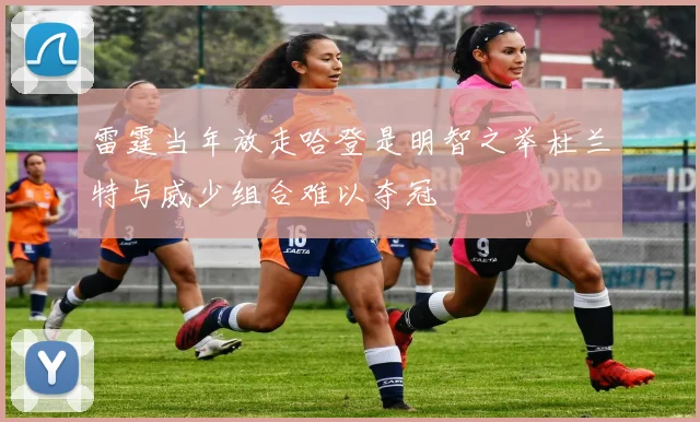 雷霆当年放走哈登是明智之举杜兰特与威少组合难以夺冠