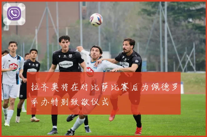 拉齐奥将在对比萨比赛后为佩德罗举办特别致敬仪式