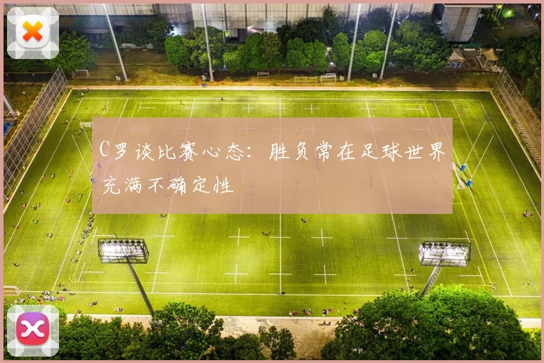 C罗谈比赛心态：胜负常在足球世界充满不确定性