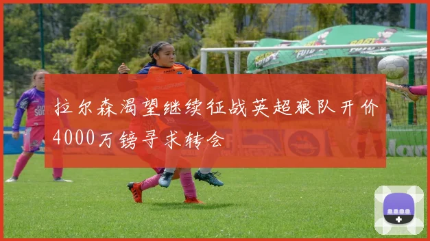 拉尔森渴望继续征战英超狼队开价4000万镑寻求转会