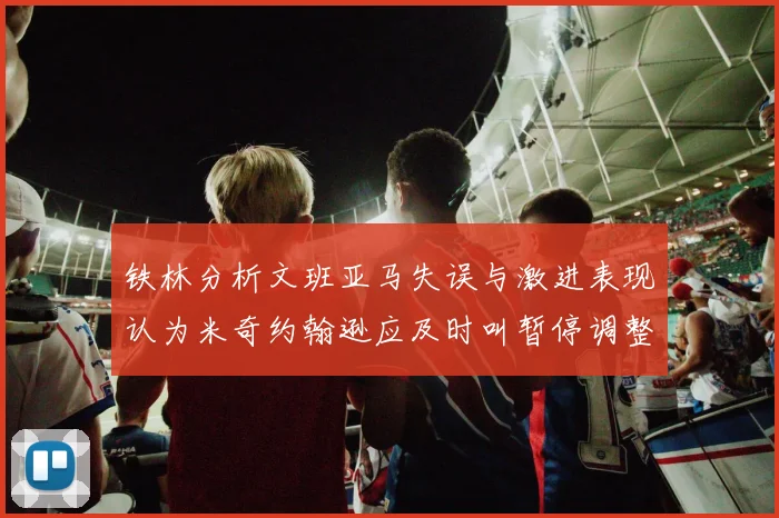 铁林分析文班亚马失误与激进表现认为米奇约翰逊应及时叫暂停调整战术